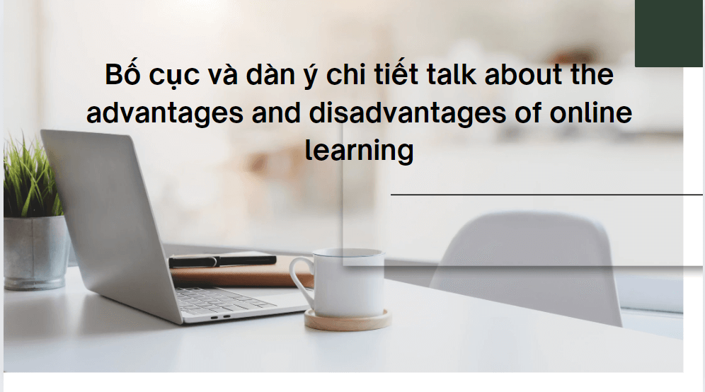 Bố cục và dàn ý chi tiết talk about the advantages and disadvantages of online learning