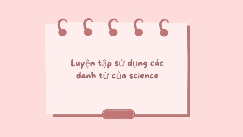 Luyện tập sử dụng các danh từ của science