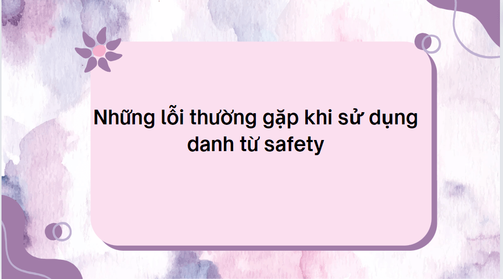 Những lỗi thường gặp khi sử dụng danh từ safety