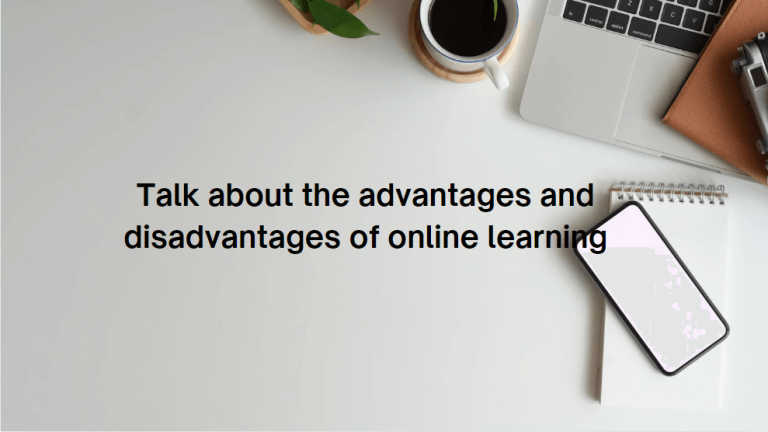 Talk about the advantages and disadvantages of online learning – Bài mẫu giúp bạn đạt điểm cao