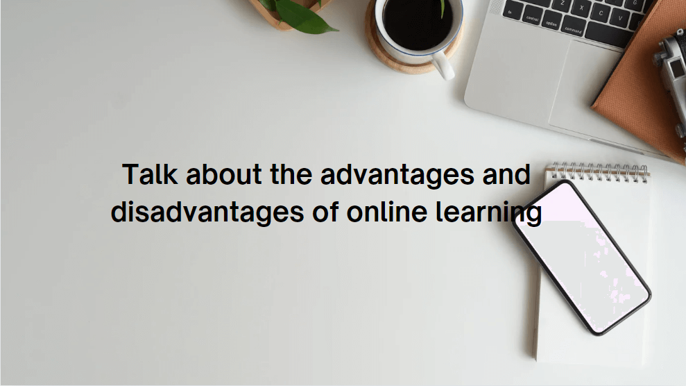 Talk about the advantages and disadvantages of online learning