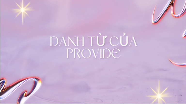 Danh từ của provide là gì? Cấu trúc provide và cách dùng đầy đủ nhất