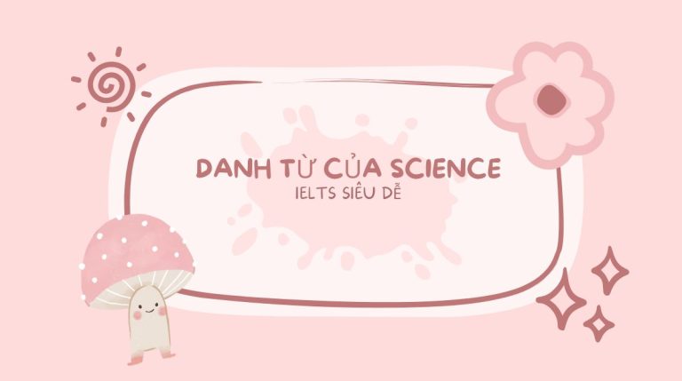 Danh từ của science là gì? Cách dùng cấu trúc science trong tiếng Anh